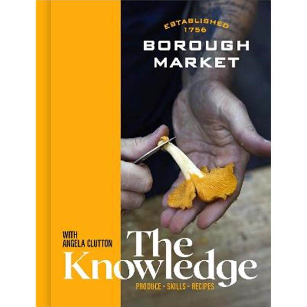 Borough Market: The Knowledge: Produce - Skills - Recipes (Hardback) - Angela Clutton